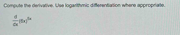 Compute the derivative. Use logarithmic differentiation where appropriate.
 d/dx (6x)^5x