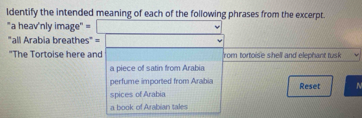 Identify the intended meaning of each of the following phrases from the excerpt.
"a heav'nly image" = □ (11)
"all Arabia breathes" = □ 
'The Tortoise here and (11111111111111 from tortoise shell and elephant tusk
a piece of satin from Arabia
perfume imported from Arabia Reset N
spices of Arabia
a book of Arabian tales