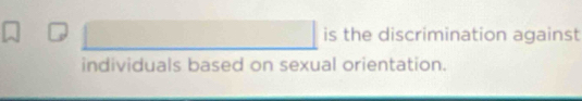 is the discrimination against 
individuals based on sexual orientation.