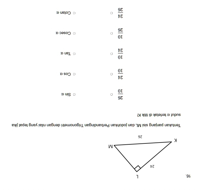 Tentukan panjang sisi ML dan jodohkan Perbandingan Trigonometri dengan nilai yang tepat jika
sudut α terletak di titik K!
 26/10 
Sinalpha
 24/10 
Cosalpha
 10/24 
Tan
 10/26  Cosec α
 24/26  Cotanα