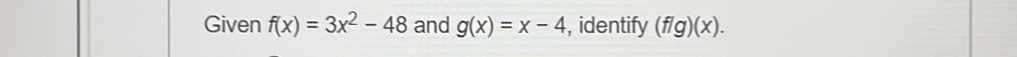 Given f(x)=3x^2-48 and g(x)=x-4 , identify (f/g)(x).