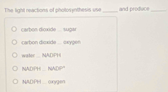 The light reactions of photosynthesis use _and produce_ 
carbon dioxide ... sugar 
carbon dioxide _oxygen 
water _NADPH 
NADPH _NADP† 
NADPH_ oxygen