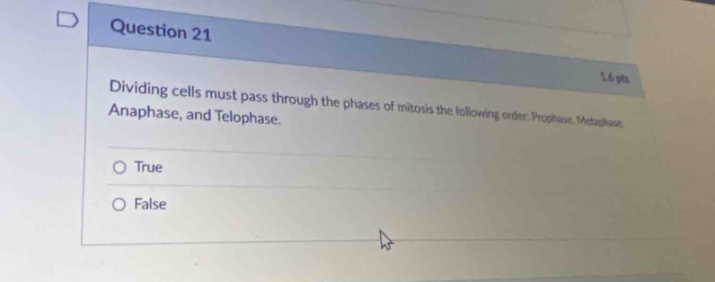 Dividing cells must pass through the phases of mitosis the following order: Prophase, Metaphasn
Anaphase, and Telophase.
True
False