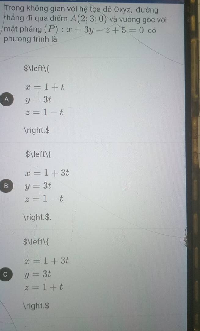 Trong không gian với hệ tọa độ Oxyz, đường
thẳng đi qua điểm A(2;3;0) và vuông góc với
mặt phẳng (P):x+3y-z+5=0 có
phương trình là
$
x=1+t
A y=3t
z=1-t
.$
$
x=1+3t
B y=3t
z=1-t
.$.
$
x=1+3t
C y=3t
z=1+t
.$