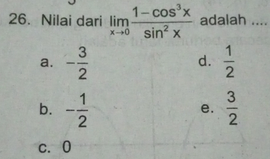 Nilai dari limlimits _xto 0 (1-cos^3x)/sin^2x  adalah ....
a. - 3/2   1/2 
d.
b. - 1/2   3/2 
e.
c. 0