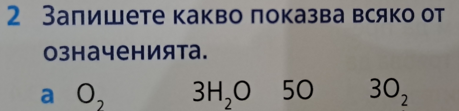 2 Залишете какво показва всяко от
означенията.
a O_2
3H_2O 50 3O_2