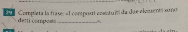 Completa la frase: «I composti costituiti da due elementi sono 
detti composti_ 
».