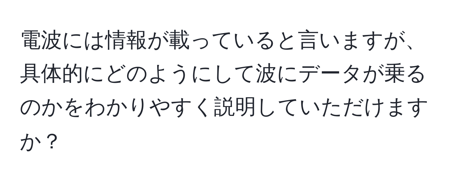 電波には情報が載っていると言いますが、具体的にどのようにして波にデータが乗るのかをわかりやすく説明していただけますか？