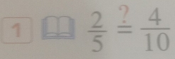 1  2/5 overset ?= 4/10 