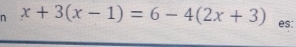 x+3(x-1)=6-4(2x+3) es: