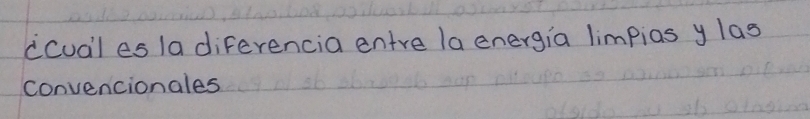 ccual es 1a diferencia entre la energia limpias y las 
convencionales