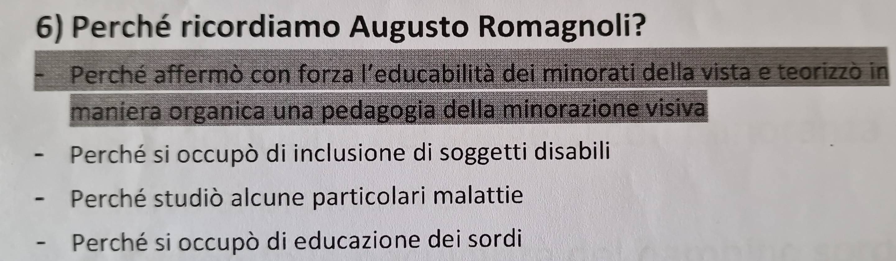 Perché ricordiamo Augusto Romagnoli?
Perché affermò con forza l'educabilità dei minorati della vista e teorizzò in
maniera organica una pedagogia della minorazione visiva
Perché si occupò di inclusione di soggetti disabili
Perché studiò alcune particolari malattie
Perché si occupò di educazione dei sordi