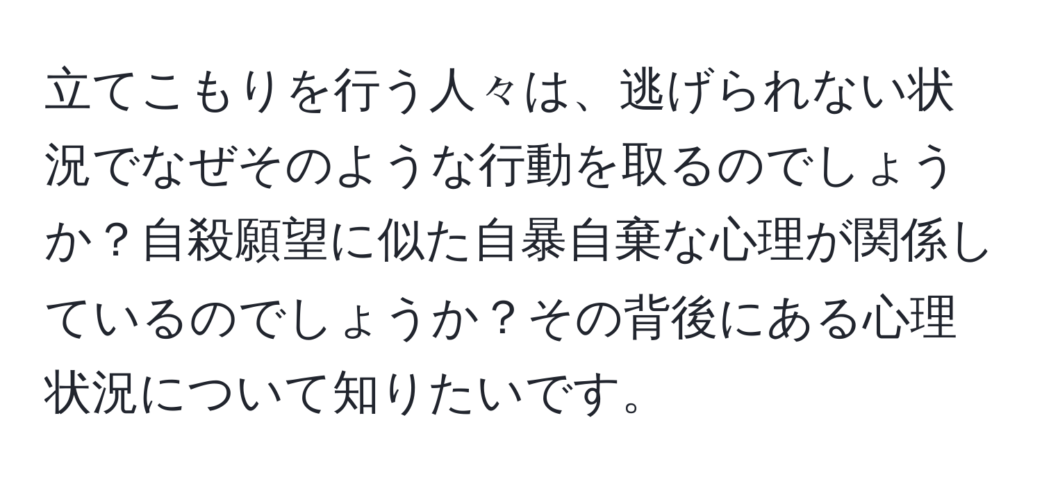 立てこもりを行う人々は、逃げられない状況でなぜそのような行動を取るのでしょうか？自殺願望に似た自暴自棄な心理が関係しているのでしょうか？その背後にある心理状況について知りたいです。