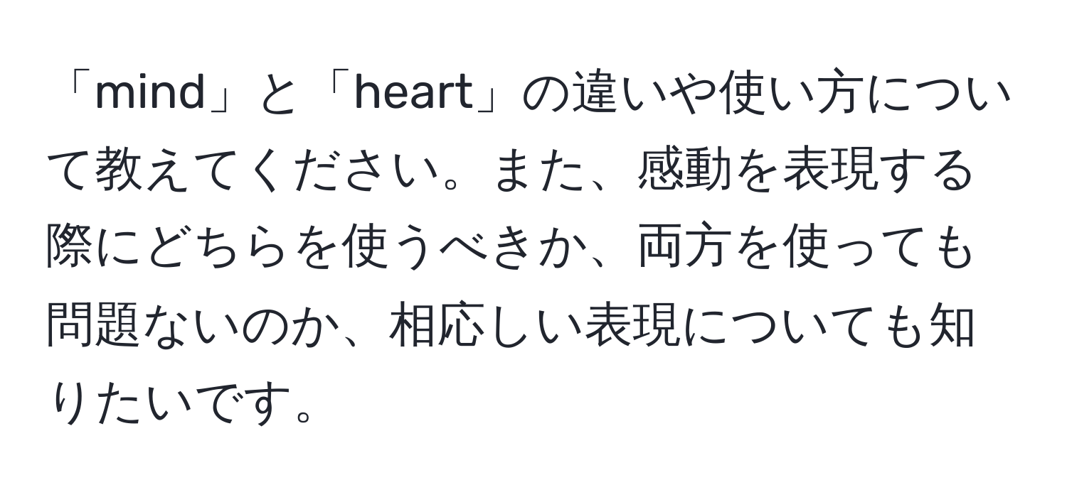 「mind」と「heart」の違いや使い方について教えてください。また、感動を表現する際にどちらを使うべきか、両方を使っても問題ないのか、相応しい表現についても知りたいです。