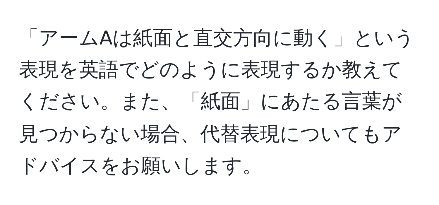 「アームAは紙面と直交方向に動く」という表現を英語でどのように表現するか教えてください。また、「紙面」にあたる言葉が見つからない場合、代替表現についてもアドバイスをお願いします。