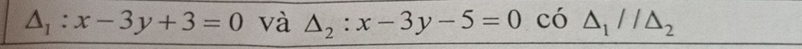 △ _1:x-3y+3=0 và △ _2:x-3y-5=0 có △ _1//△ _2