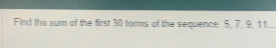 Find the sum of the first 30 terms of the sequence 5, 7, 9, 11 _