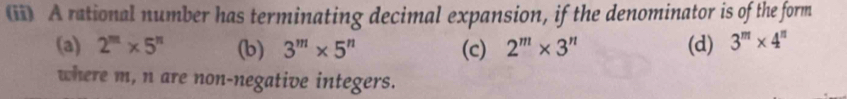 (ii) A rational number has terminating decimal expansion, if the denominator is of the form
(a) 2^m* 5^n (b) 3^m* 5^n (c) 2^m* 3^n (d) 3^m* 4^n
where m, n are non-negative integers.