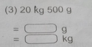 (3) 20 kg 500 g
=
g
=
kg