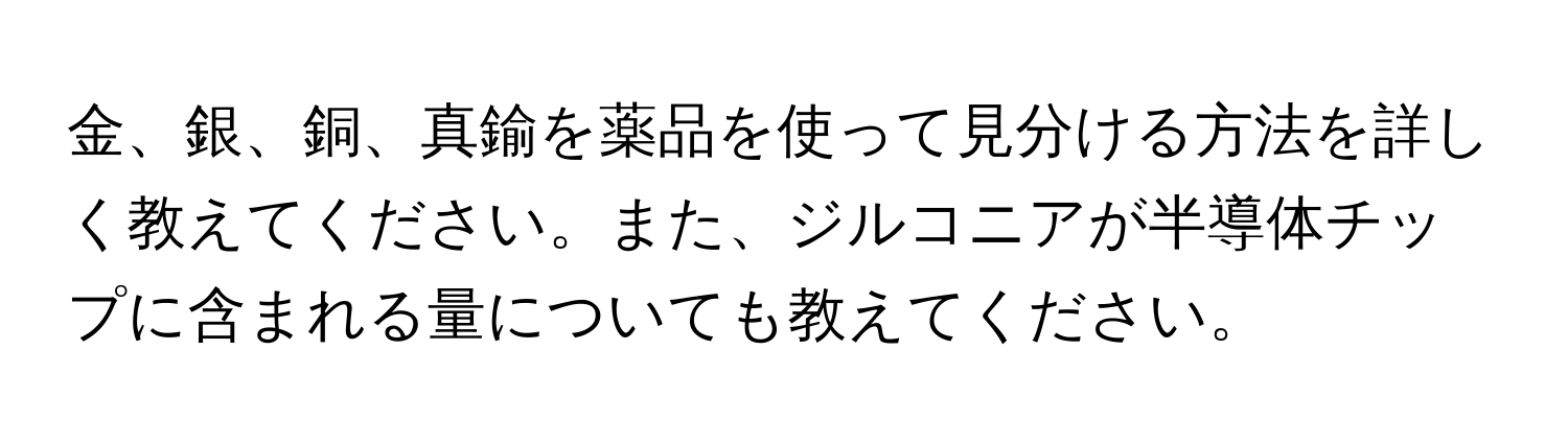 金、銀、銅、真鍮を薬品を使って見分ける方法を詳しく教えてください。また、ジルコニアが半導体チップに含まれる量についても教えてください。