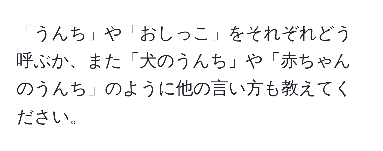 「うんち」や「おしっこ」をそれぞれどう呼ぶか、また「犬のうんち」や「赤ちゃんのうんち」のように他の言い方も教えてください。