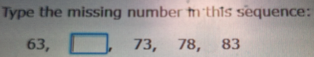 Type the missing number i this sequence:
63, □ , 73 frac 1/2 78, 83