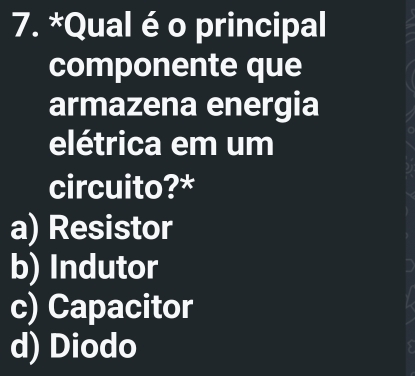 Qual é o principal
componente que
armazena energia
elétrica em um
circuito?*
a) Resistor
b) Indutor
c) Capacitor
d) Diodo