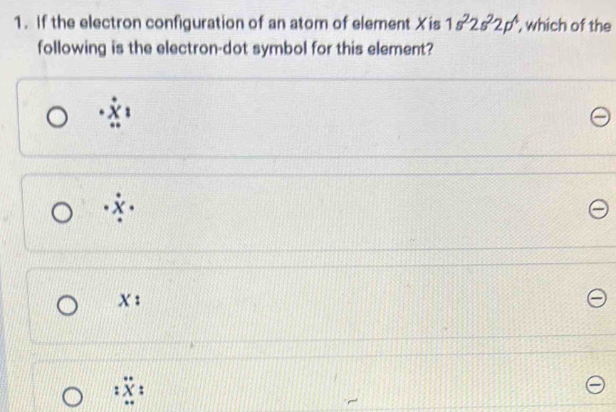 If the electron configuration of an atom of element Xis 1s^22s^22p^4 , which of the 
following is the electron-dot symbol for this element? 
X: