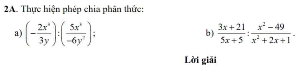 Thực hiện phép chia phân thức: 
a) (- 2x^3/3y ):( 5x^3/-6y^2 );  (3x+21)/5x+5 : (x^2-49)/x^2+2x+1 . 
b) 
Lời giải