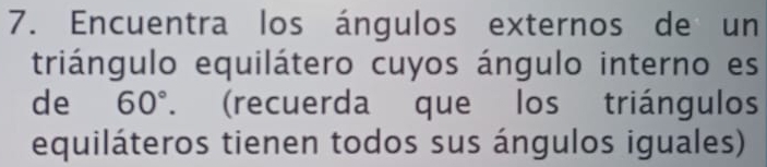 Encuentra los ángulos externos de un 
triángulo equilátero cuyos ángulo interno es 
de 60°. (recuerda que los triángulos 
equiláteros tienen todos sus ángulos iguales)