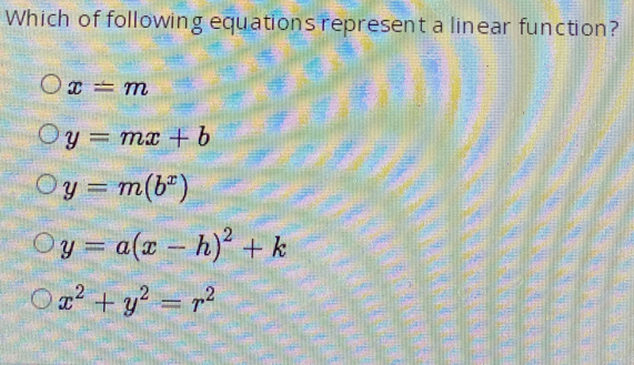 Which of following equations represent a linear function?
x=m
y=mx+b
y=m(b^x)
y=a(x-h)^2+k
x^2+y^2=r^2