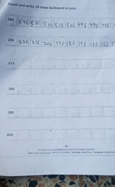 Count and write 10 steps backward in tens.
566
236
879
200
589
860. 15
All Rights reserved by AFAQ (Association For Academic Quality)
Web: www.afaq.cdu.ps | PH: 042-35166406 》 YouTube: afagofficial | Facebook; afaqofficial