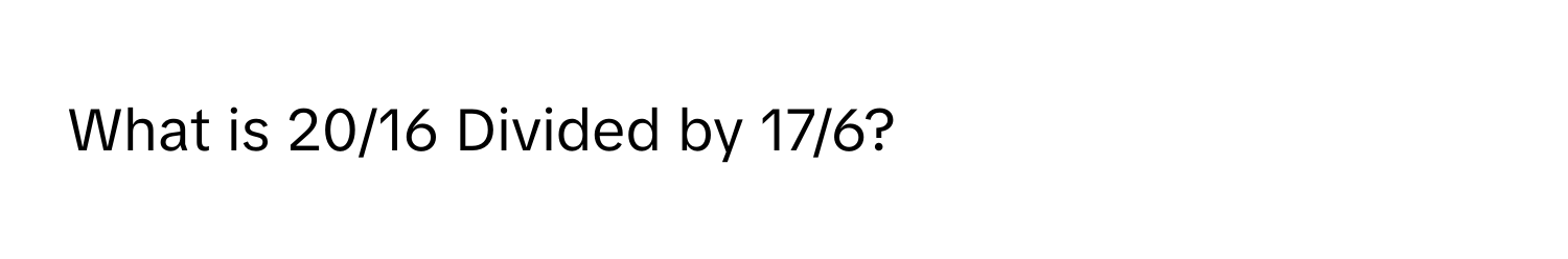 What is 20/16 Divided by 17/6?