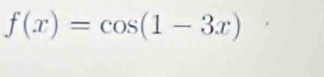 f(x)=cos (1-3x)