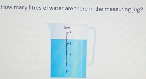 How many litres of water are there in the measuring jug?
lipres
4
-3
-2
-1