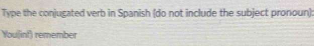 Type the conjugated verb in Spanish (do not include the subject pronoun): 
You(inf) remember