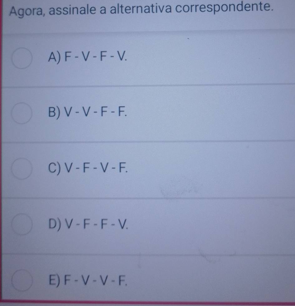 Agora, assinale a alternativa correspondente.
A) F-V-F-V.
B) V-V-F-F.
C) V-F-V-F.
D) V-F-F-V.
E) F-V-V-F.