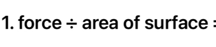 force ÷ area of surface :