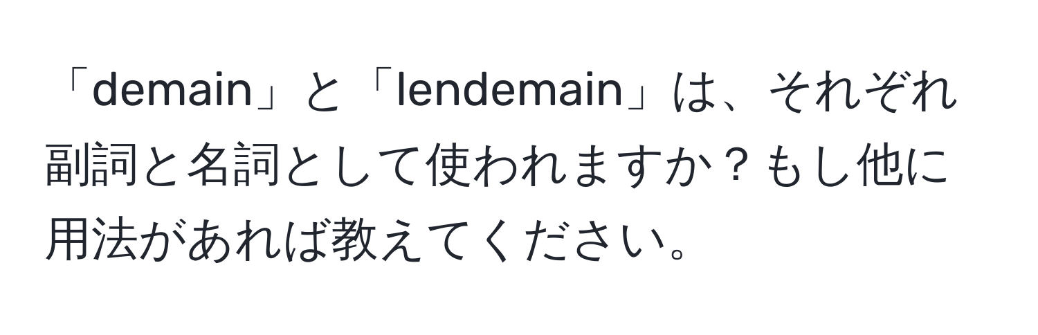 「demain」と「lendemain」は、それぞれ副詞と名詞として使われますか？もし他に用法があれば教えてください。