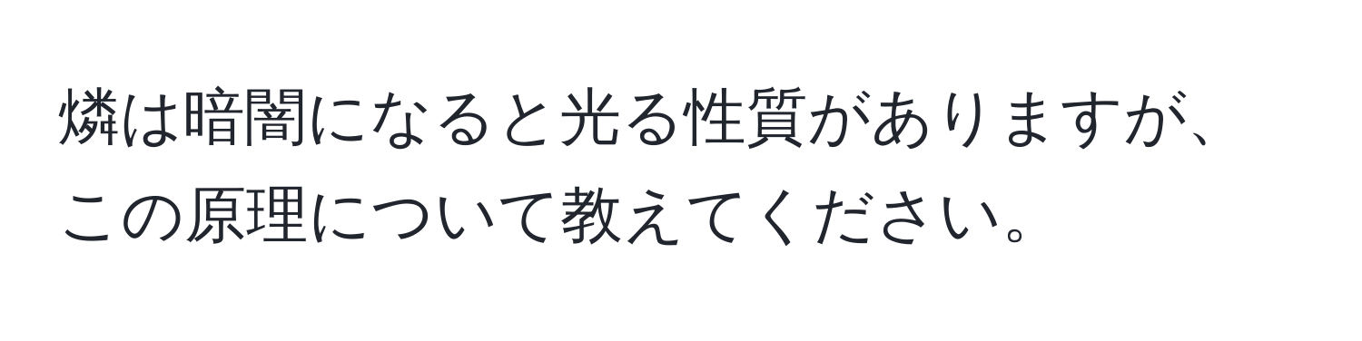 燐は暗闇になると光る性質がありますが、この原理について教えてください。