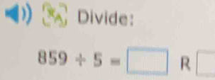 Divide:
859/ 5=□ R □