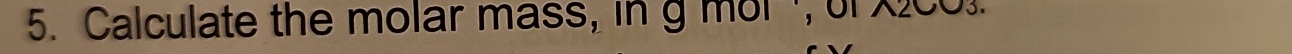 Calculate the molar mass, in g mor , of X2CO3.