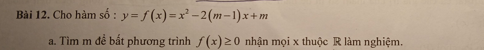 Cho hàm số : y=f(x)=x^2-2(m-1)x+m
a. Tìm m để bất phương trình f(x)≥ 0 nhận mọi x thuộc R làm nghiệm.