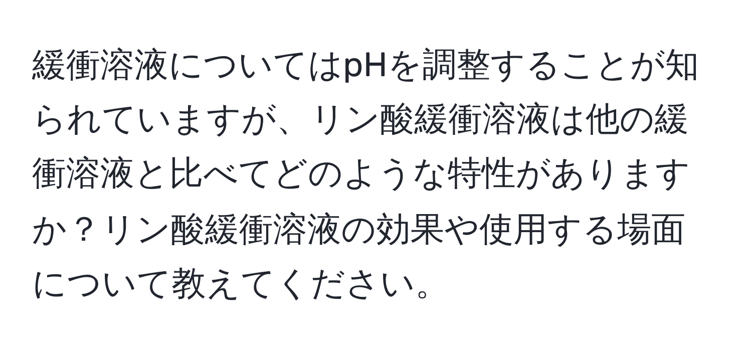 緩衝溶液についてはpHを調整することが知られていますが、リン酸緩衝溶液は他の緩衝溶液と比べてどのような特性がありますか？リン酸緩衝溶液の効果や使用する場面について教えてください。