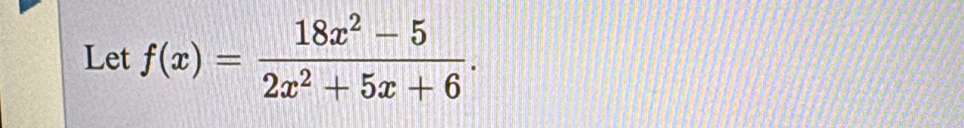 Let f(x)= (18x^2-5)/2x^2+5x+6 .