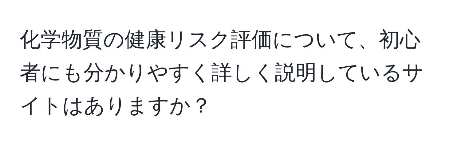 化学物質の健康リスク評価について、初心者にも分かりやすく詳しく説明しているサイトはありますか？