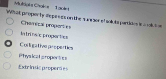 What property depends on the number of solute particles in a solution
Chemical properties
Intrinsic properties
Colligative properties
Physical properties
Extrinsic properties