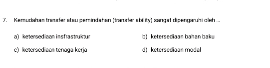 Kemudahan transfer atau pemindahan (transfer ability) sangat dipengaruhi oleh ...
a)ketersediaan insfrastruktur b) ketersediaan bahan baku
c) ketersediaan tenaga kerja d) ketersediaan modal