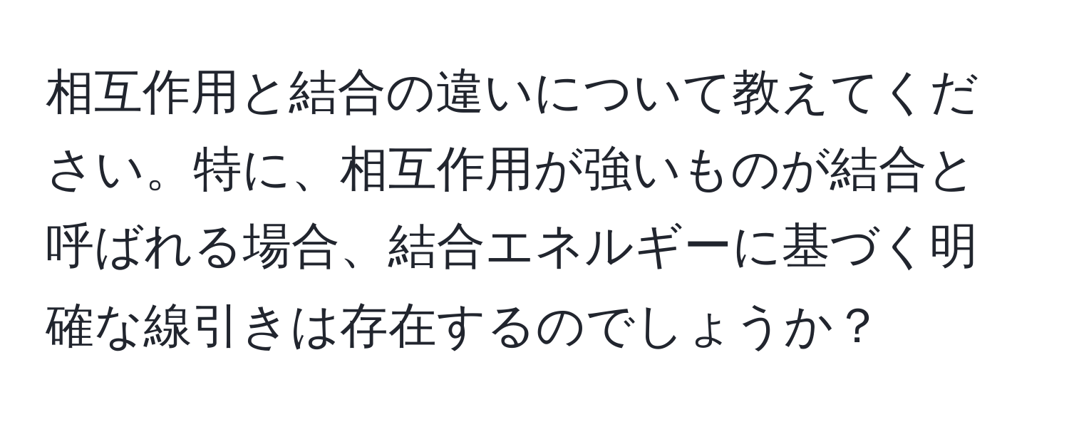 相互作用と結合の違いについて教えてください。特に、相互作用が強いものが結合と呼ばれる場合、結合エネルギーに基づく明確な線引きは存在するのでしょうか？