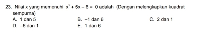 Nilai x yang memenuhi x^2+5x-6=0 adalah (Dengan melengkapkan kuadrat
sempurna)
A. 1 dan 5 B. -1 dan 6 C. 2 dan 1
D. -6 dan 1 E. 1 dan 6